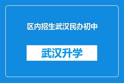 区内招生武汉民办初中(武汉民办初中招生情况如何？是否接受区内学生报名？)