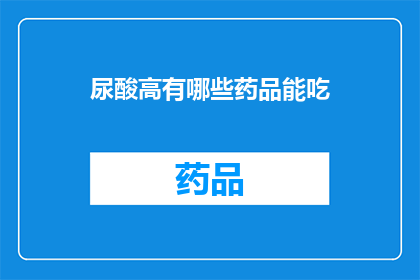 尿酸高有哪些药品能吃(尿酸高患者有哪些药物可供选择？)