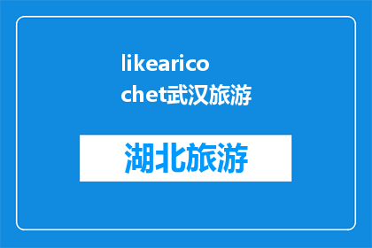 likearicochet武汉旅游(武汉旅游：像一颗弹丸般令人瞩目的景点有哪些？)