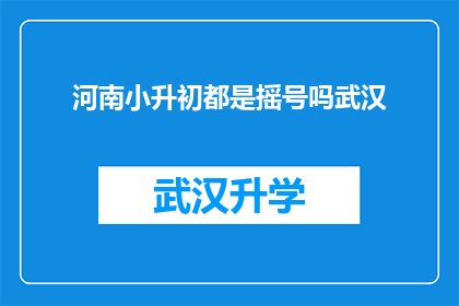 河南小升初都是摇号吗武汉(河南小升初是否采用摇号方式？武汉情况如何？)