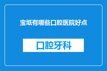 宝坻有哪些口腔医院好点(宝坻地区口腔医疗选择：哪些医院在口腔治疗领域表现突出？)
