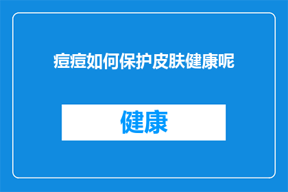 痘痘如何保护皮肤健康呢(如何有效保护皮肤健康，避免痘痘的困扰？)