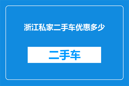 浙江私家二手车优惠多少(浙江私家二手车市场优惠幅度究竟有多吸引人？)