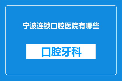 宁波连锁口腔医院有哪些(宁波地区有哪些连锁口腔医院？)