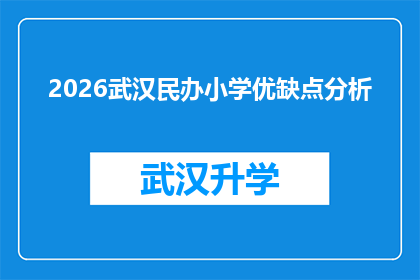 2026武汉民办小学优缺点分析(2026年武汉民办小学的优劣分析：您是否准备好迎接挑战？)