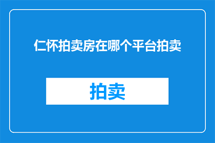 仁怀拍卖房在哪个平台拍卖(仁怀地区的房产拍卖活动，究竟在哪个在线平台进行？)
