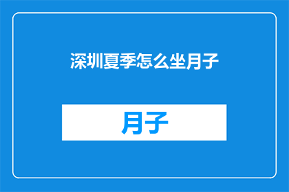 深圳夏季怎么坐月子(深圳夏季坐月子，如何优雅度过？)