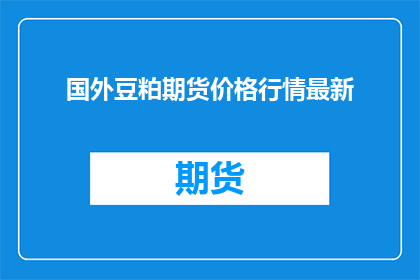 国外豆粕期货价格行情最新(国外豆粕期货价格行情最新情况如何？)