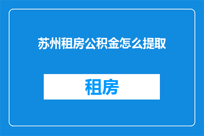 苏州租房公积金怎么提取(如何苏州租房时提取公积金？)