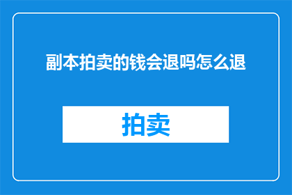 副本拍卖的钱会退吗怎么退(副本拍卖所得款项是否会退还？如何操作退款流程？)