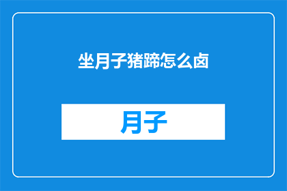 坐月子猪蹄怎么卤(坐月子期间如何制作美味的猪蹄卤？)