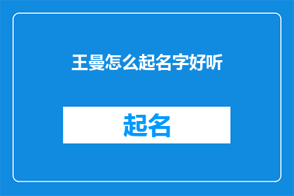 王曼怎么起名字好听(如何为王曼起一个既悦耳又寓意深刻的名字？)