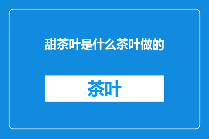甜茶叶是什么茶叶做的(甜茶叶的制作成分是什么？)