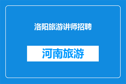 洛阳旅游讲师招聘(洛阳旅游讲师职位空缺，您是否准备好成为这个城市文化传播的使者？)