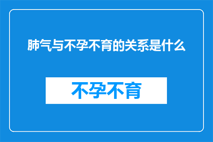 肺气与不孕不育的关系是什么(探究肺气与不孕不育之间的神秘联系：一个疑问句式标题的深度分析)