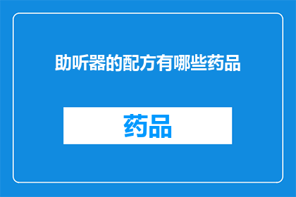助听器的配方有哪些药品(助听器配方中包含哪些药品？)