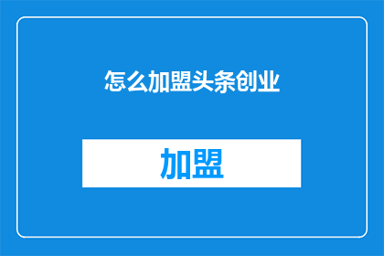 怎么加盟头条创业(如何加盟头条创业？)