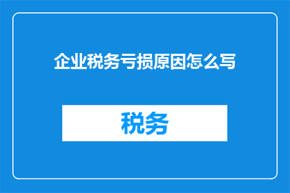 企业税务亏损原因怎么写(企业税务亏损原因为何？)