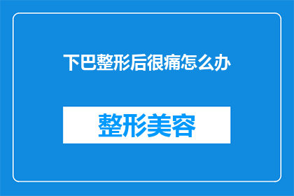 下巴整形后很痛怎么办(下巴整形后出现剧烈疼痛，应该如何应对？)