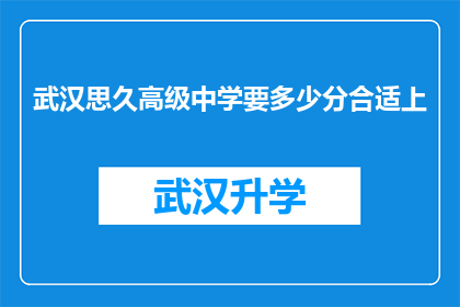 武汉思久高级中学要多少分合适上(武汉思久高级中学的录取分数线是多少？)