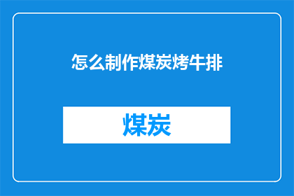怎么制作煤炭烤牛排(如何制作美味的煤炭烤牛排？)
