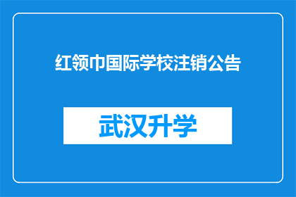红领巾国际学校注销公告(红领巾国际学校宣布正式注销，引发家长和学生广泛关注)