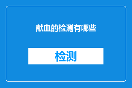 献血的检测有哪些(献血检测的全面覆盖：您了解这些关键步骤吗？)