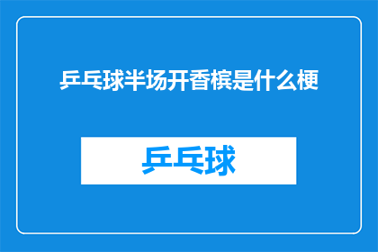 乒乓球半场开香槟是什么梗(乒乓球半场开香槟是什么梗？这一疑问句类型的长标题，旨在探索和揭示这个特定现象背后的含义和背景它可能涉及到体育迷社交媒体用户文化评论家等不同群体对于这一行为的看法和解读)