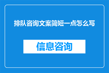 排队咨询文案简短一点怎么写(如何精简并提升排队咨询文案的吸引力？)