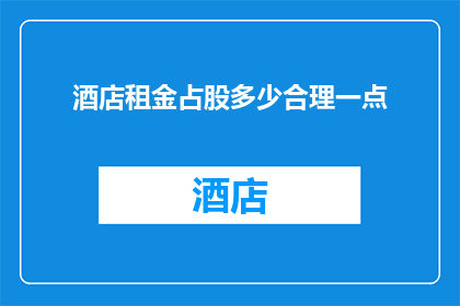 酒店租金占股多少合理一点(酒店行业：合理控制租金占股比例的探讨)