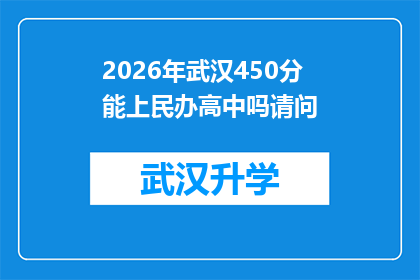 2026年武汉450分能上民办高中吗请问(2026年武汉考生，450分能否进入民办高中？)