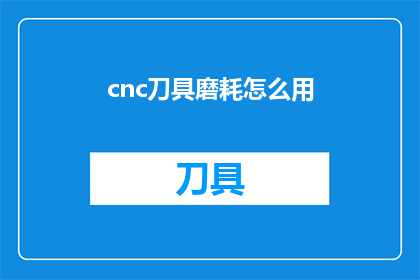 cnc刀具磨耗怎么用(如何有效使用CNC刀具磨耗？)