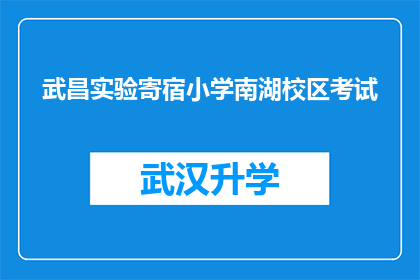 武昌实验寄宿小学南湖校区考试(武昌实验寄宿小学南湖校区的考试安排是怎样的？)