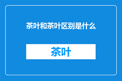茶叶和茶叶区别是什么(茶叶之间存在哪些显著差异？)