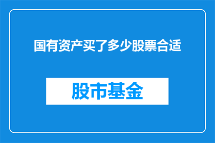 国有资产买了多少股票合适(国有资产应如何合理配置股票？)