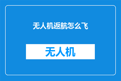 无人机返航怎么飞(无人机返航技巧：如何安全高效地执行任务后返回起点？)