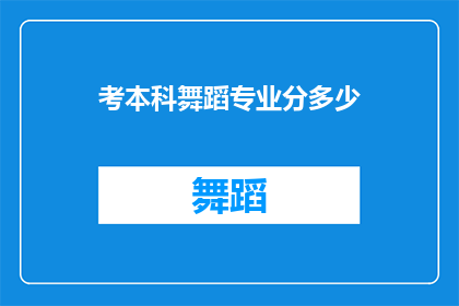 考本科舞蹈专业分多少(如何评估参加本科舞蹈专业考试的分数要求？)