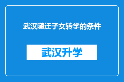 武汉随迁子女转学的条件(武汉随迁子女转学条件是什么？)