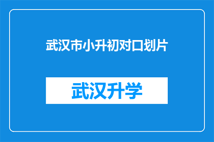 武汉市小升初对口划片(武汉市小升初对口划片政策是否明确？家长如何应对？)