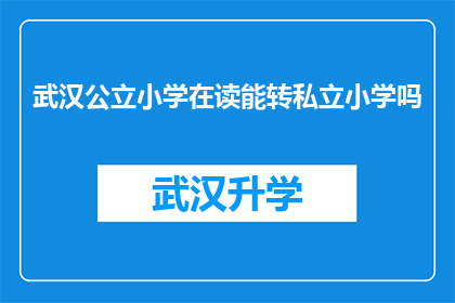 武汉公立小学在读能转私立小学吗(武汉公立小学在读学生能否转入私立学校？)