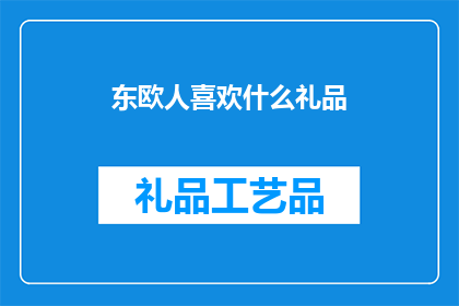 东欧人喜欢什么礼品(东欧人偏爱的礼品：探索他们钟情的精选礼物)