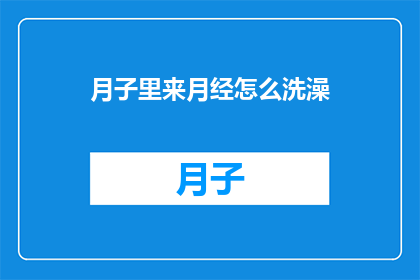 月子里来月经怎么洗澡(月子期间意外来月经，该如何正确洗澡？)