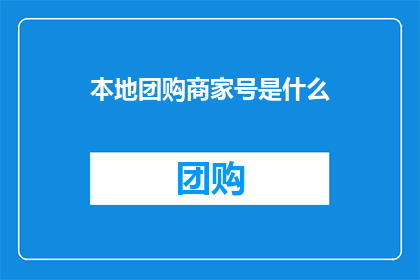 本地团购商家号是什么(本地团购商家号是什么？)