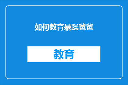 如何教育暴躁爸爸(如何教育一个暴躁的爸爸？)