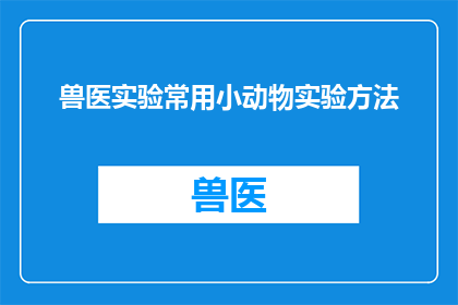 兽医实验常用小动物实验方法(兽医实验中常用的小动物实验方法有哪些？)
