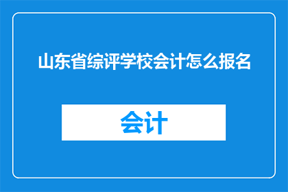山东省综评学校会计怎么报名(如何报名参加山东省综合评价学校会计职位？)