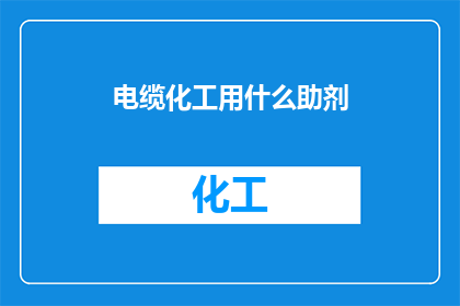 电缆化工用什么助剂(电缆化工行业在生产中需使用哪些助剂？)