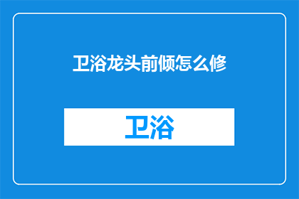 卫浴龙头前倾怎么修(如何修复卫浴龙头前倾问题？)
