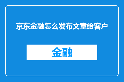 京东金融怎么发布文章给客户(如何高效发布文章以吸引京东金融客户？)