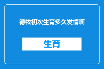 德牧初次生育多久发情啊(德牧首次生育何时会发情？)